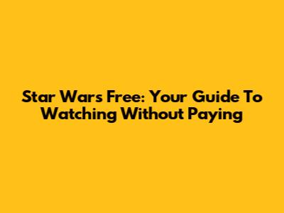 Star Wars Free: Your Guide To Watching Without Paying