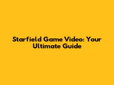 Starfield Game Video: Your Ultimate Guide