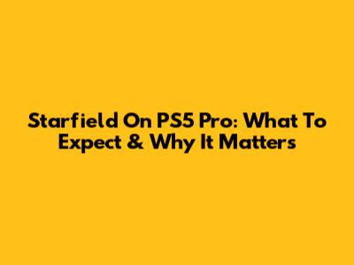 Starfield On PS5 Pro: What To Expect & Why It Matters