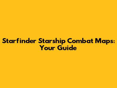 Starfinder Starship Combat Maps: Your Guide