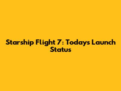 Starship Flight 7: Today's Launch Status