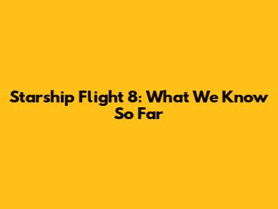 Starship Flight 8: What We Know So Far