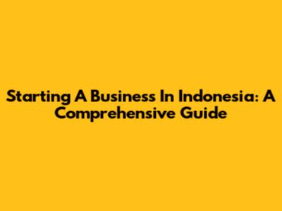 Starting A Business In Indonesia: A Comprehensive Guide