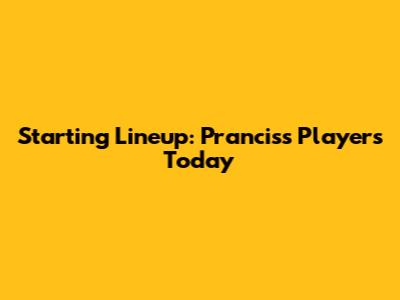 Starting Lineup: Prancis's Players Today