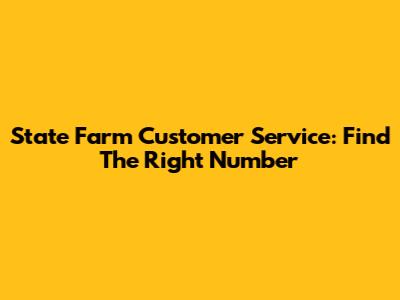 State Farm Customer Service: Find The Right Number