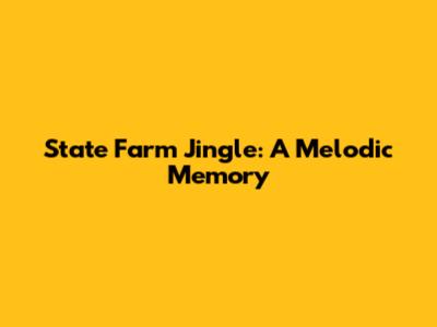 State Farm Jingle: A Melodic Memory