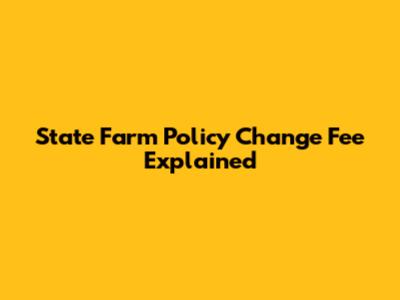 State Farm Policy Change Fee Explained