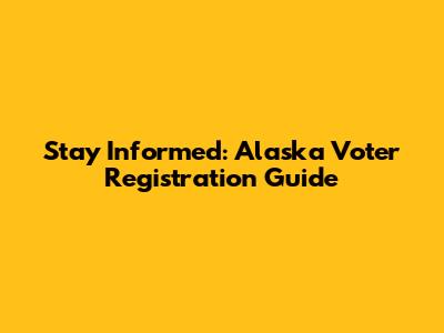 Stay Informed: Alaska Voter Registration Guide