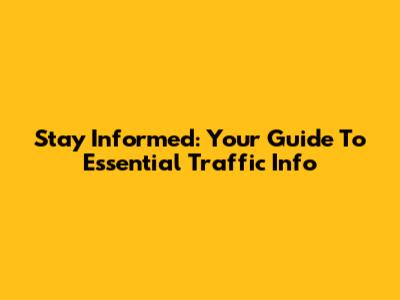 Stay Informed: Your Guide To Essential Traffic Info