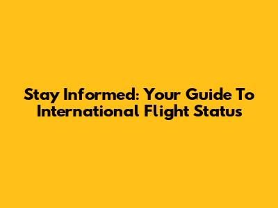 Stay Informed: Your Guide To International Flight Status