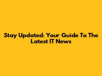 Stay Updated: Your Guide To The Latest IT News