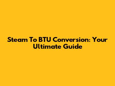 Steam To BTU Conversion: Your Ultimate Guide