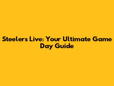 Steelers Live: Your Ultimate Game Day Guide