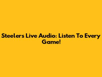 Steelers Live Audio: Listen To Every Game!