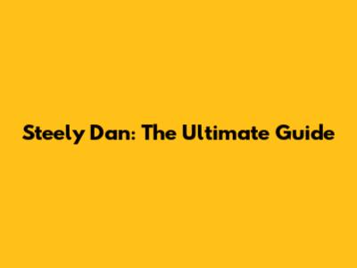 Steely Dan: The Ultimate Guide