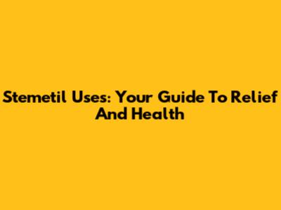 Stemetil Uses: Your Guide To Relief And Health