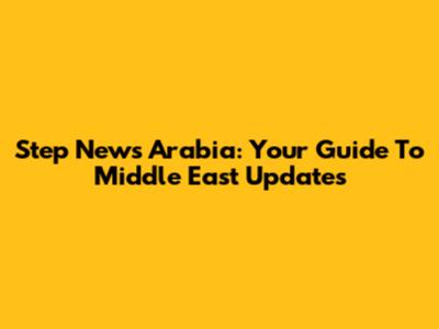 Step News Arabia: Your Guide To Middle East Updates