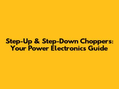 Step-Up & Step-Down Choppers: Your Power Electronics Guide