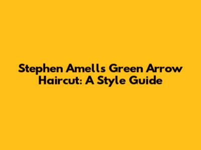 Stephen Amell's Green Arrow Haircut: A Style Guide