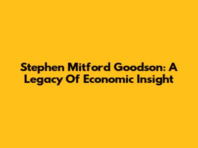 Stephen Mitford Goodson: A Legacy Of Economic Insight