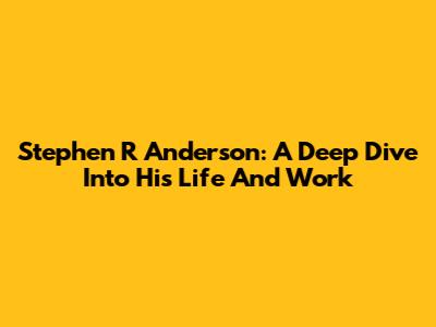 Stephen R Anderson: A Deep Dive Into His Life And Work