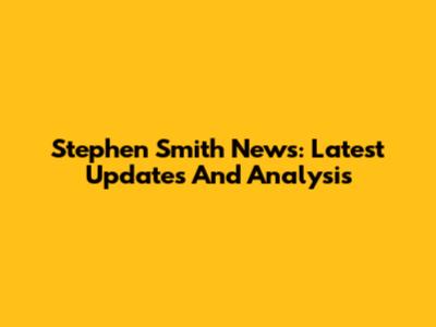 Stephen Smith News: Latest Updates And Analysis