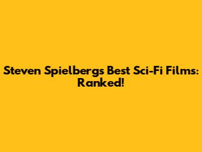 Steven Spielberg's Best Sci-Fi Films: Ranked!