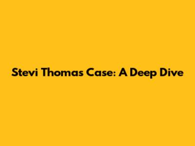 Stevi Thomas Case: A Deep Dive