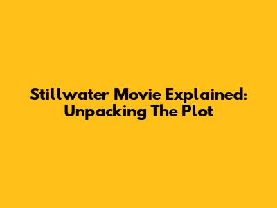Stillwater Movie Explained: Unpacking The Plot