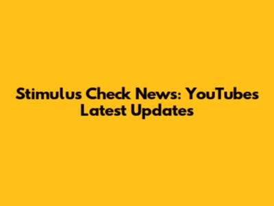 Stimulus Check News: YouTube's Latest Updates