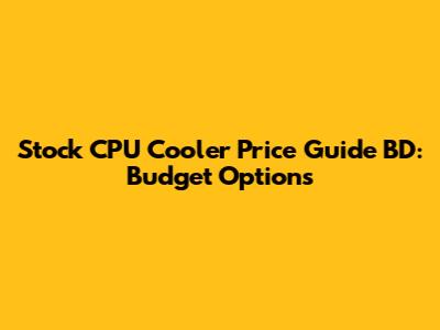 Stock CPU Cooler Price Guide BD: Budget Options
