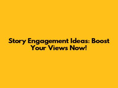 Story Engagement Ideas: Boost Your Views Now!