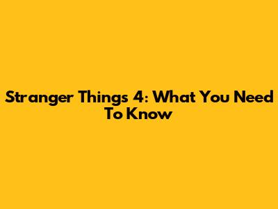 Stranger Things 4: What You Need To Know