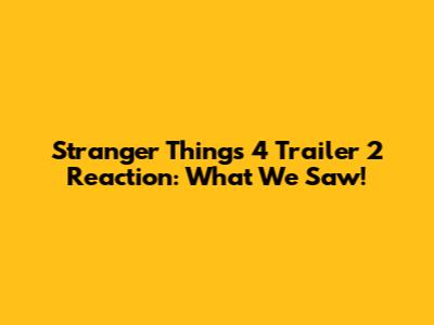 Stranger Things 4 Trailer 2 Reaction: What We Saw!