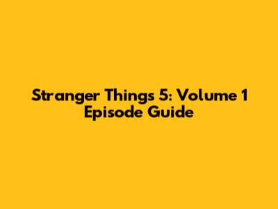 Stranger Things 5: Volume 1 Episode Guide