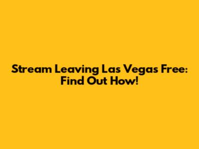 Stream Leaving Las Vegas Free: Find Out How!