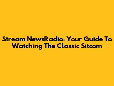 Stream NewsRadio: Your Guide To Watching The Classic Sitcom