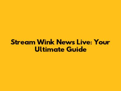 Stream Wink News Live: Your Ultimate Guide