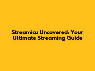 Streamicu Uncovered: Your Ultimate Streaming Guide