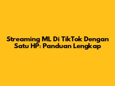 Streaming ML Di TikTok Dengan Satu HP: Panduan Lengkap