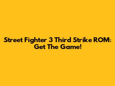 Street Fighter 3 Third Strike ROM: Get The Game!