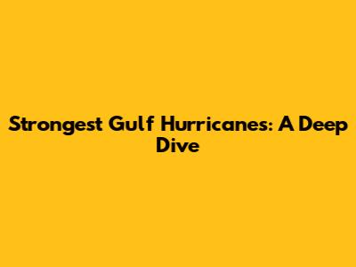 Strongest Gulf Hurricanes: A Deep Dive
