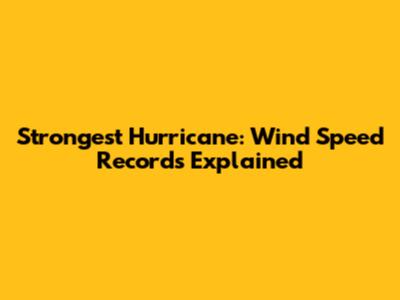 Strongest Hurricane: Wind Speed Records Explained