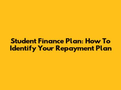 Student Finance Plan: How To Identify Your Repayment Plan