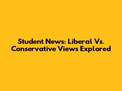 Student News: Liberal Vs. Conservative Views Explored