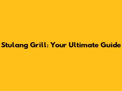 Stulang Grill: Your Ultimate Guide