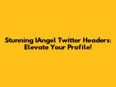 Stunning IAngel Twitter Headers: Elevate Your Profile!