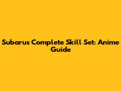 Subaru's Complete Skill Set: Anime Guide