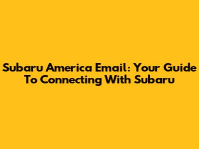 Subaru America Email: Your Guide To Connecting With Subaru