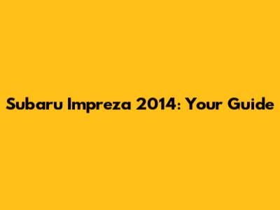Subaru Impreza 2014: Your Guide